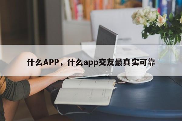 什么APP，什么app交友最真实可靠