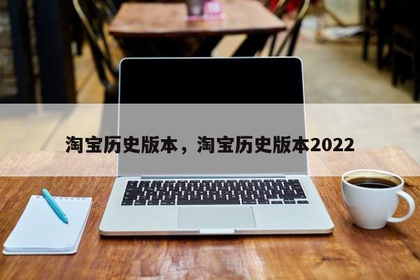 淘宝历史版本，淘宝历史版本2022