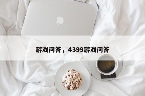 游戏问答，4399游戏问答