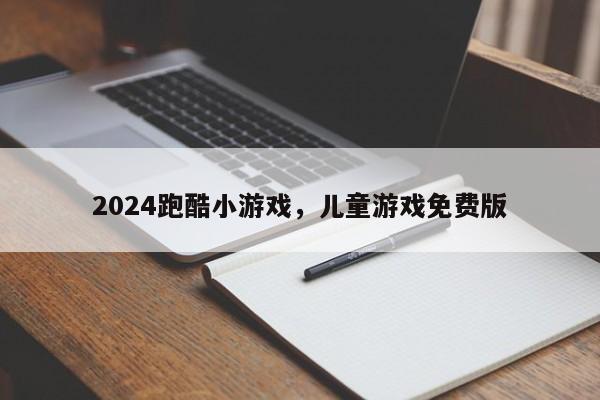 2024跑酷小游戏，儿童游戏免费版