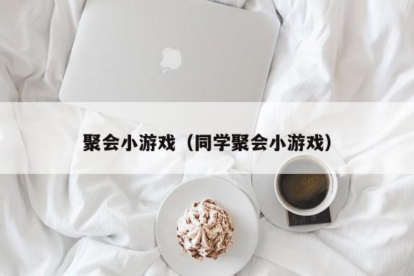 聚会小游戏（同学聚会小游戏）