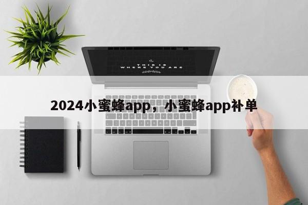 2024小蜜蜂app，小蜜蜂app补单