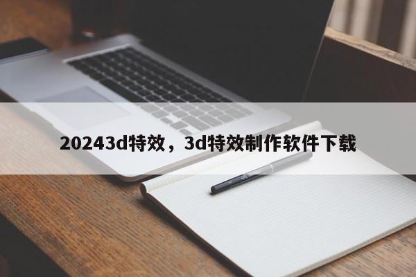 20243d特效，3d特效制作软件下载