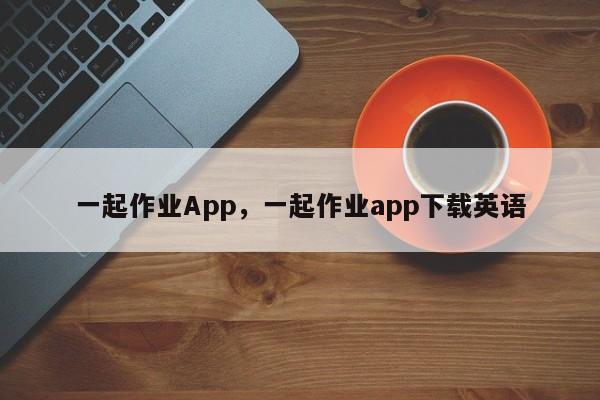 一起作业App，一起作业app下载英语