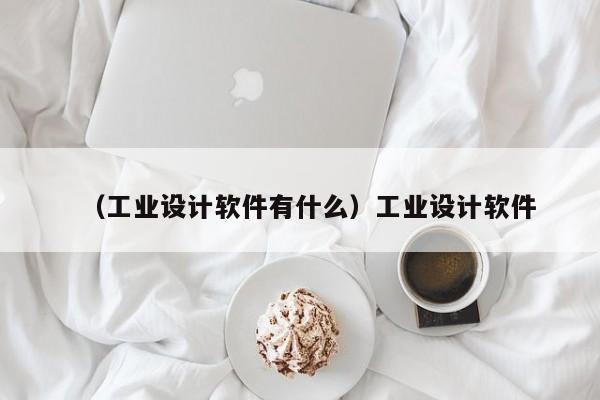 （工业设计软件有什么）工业设计软件