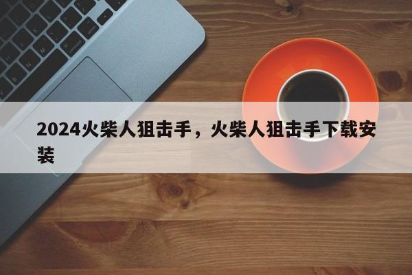 2024火柴人狙击手，火柴人狙击手下载安装