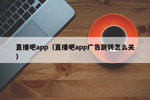 直播吧app（直播吧app广告跳转怎么关）