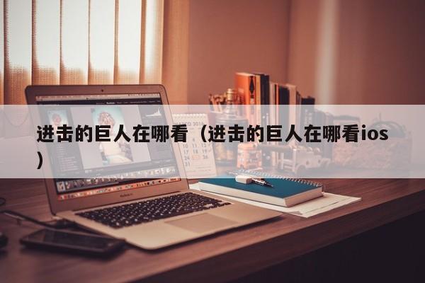 进击的巨人在哪看（进击的巨人在哪看ios）