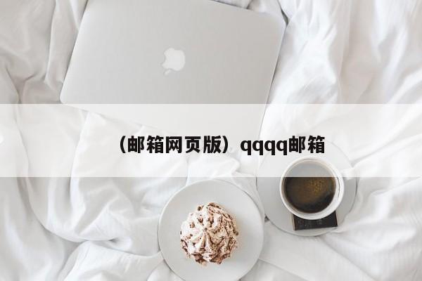 （邮箱网页版）qqqq邮箱