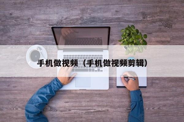 手机做视频（手机做视频剪辑）