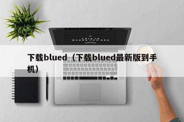 下载blued（下载blued最新版到手机）