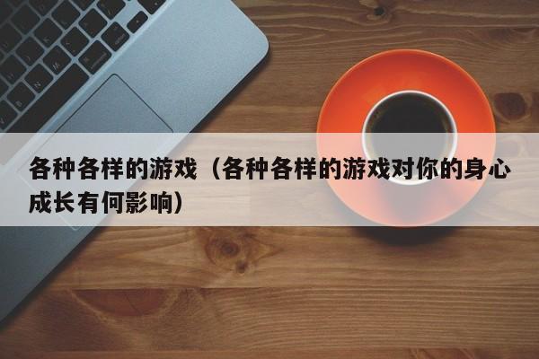 各种各样的游戏（各种各样的游戏对你的身心成长有何影响）