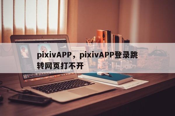 pixivAPP，pixivAPP登录跳转网页打不开