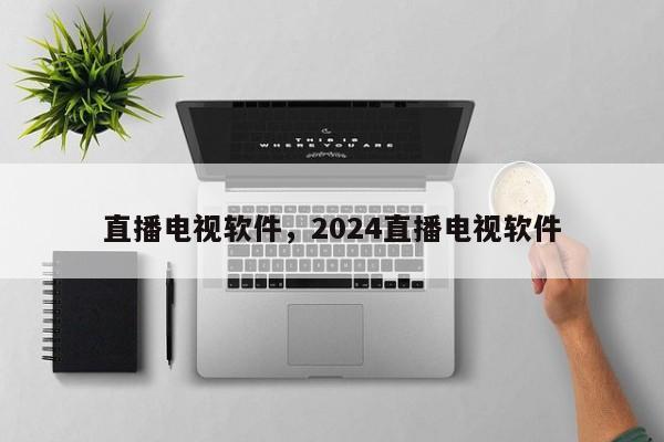 直播电视软件，2024直播电视软件
