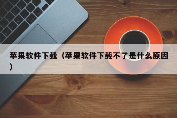 苹果软件下载（苹果软件下载不了是什么原因）