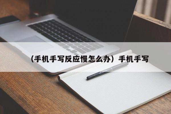 （手机手写反应慢怎么办）手机手写