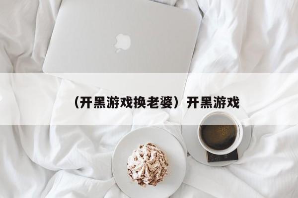 （开黑游戏换老婆）开黑游戏