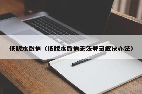 低版本微信（低版本微信无法登录解决办法）