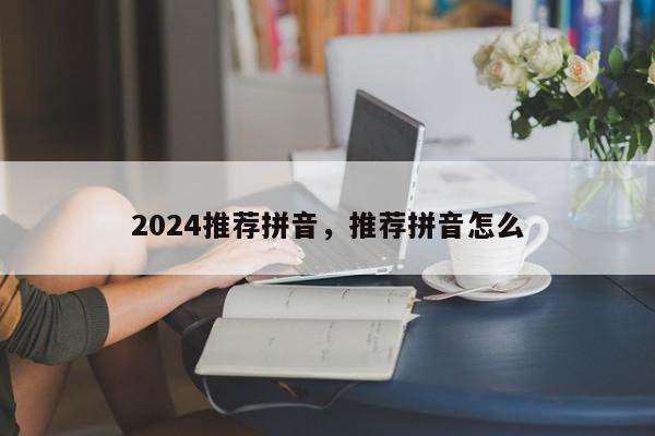 2024推荐拼音，推荐拼音怎么