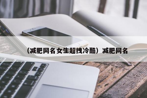 （减肥网名女生超拽冷酷）减肥网名