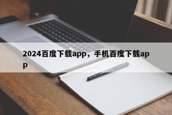 2024百度下载app，手机百度下载app