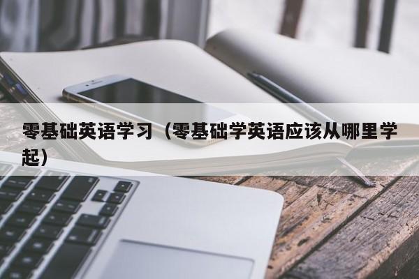 零基础英语学习（零基础学英语应该从哪里学起）