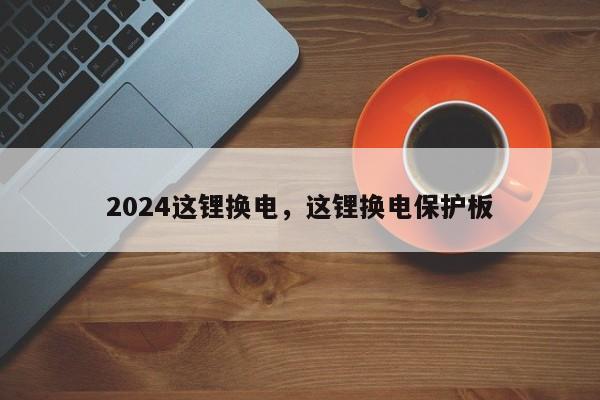 2024这锂换电，这锂换电保护板