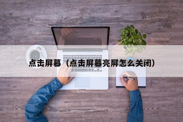 点击屏幕（点击屏幕亮屏怎么关闭）
