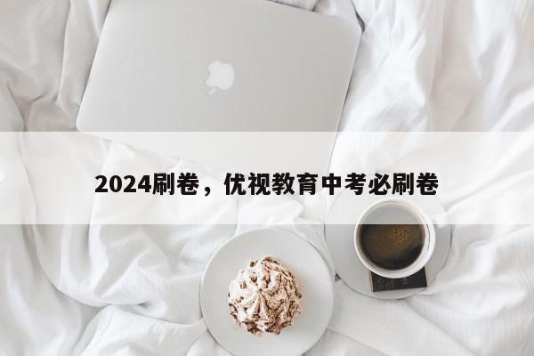 2024刷卷，优视教育中考必刷卷