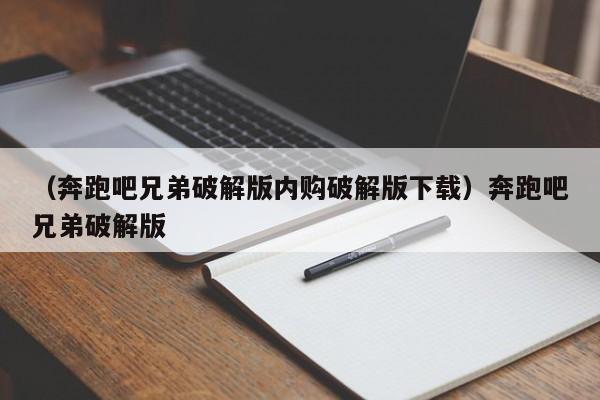 （奔跑吧兄弟破解版内购破解版下载）奔跑吧兄弟破解版