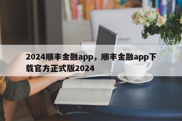 2024顺丰金融app，顺丰金融app下载官方正式版2024