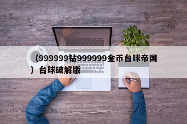 （999999钻999999金币台球帝国）台球破解版