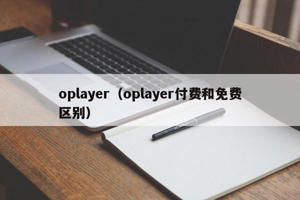 oplayer（oplayer付费和免费区别）