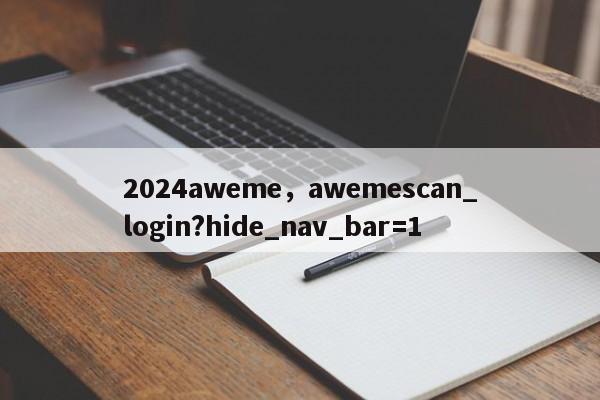 2024aweme，awemescan_login?hide_nav_bar=1