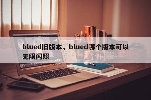 blued旧版本，blued哪个版本可以无限闪照