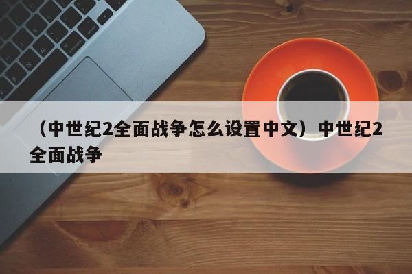 （中世纪2全面战争怎么设置中文）中世纪2全面战争