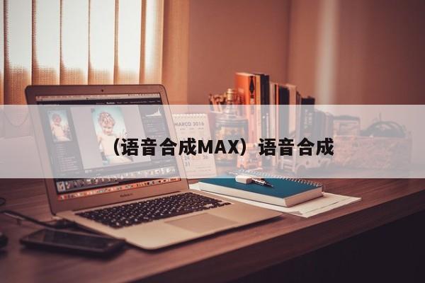 （语音合成MAX）语音合成