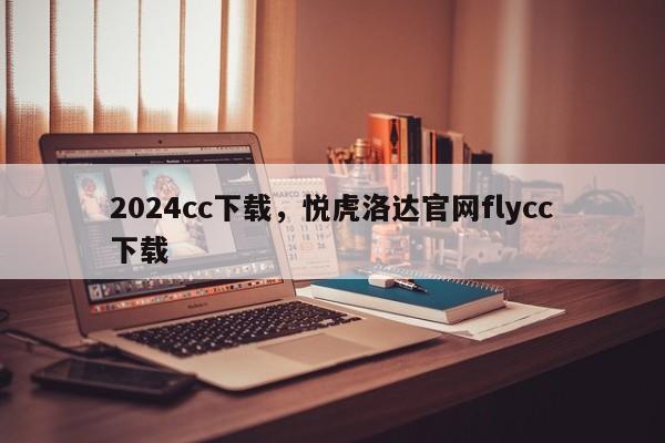 2024cc下载，悦虎洛达官网flycc下载