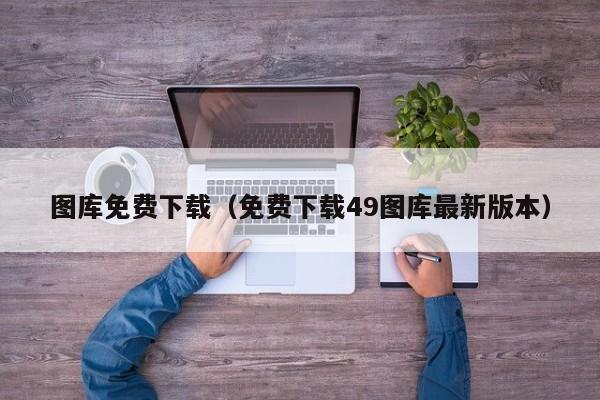 图库免费下载（免费下载49图库最新版本）