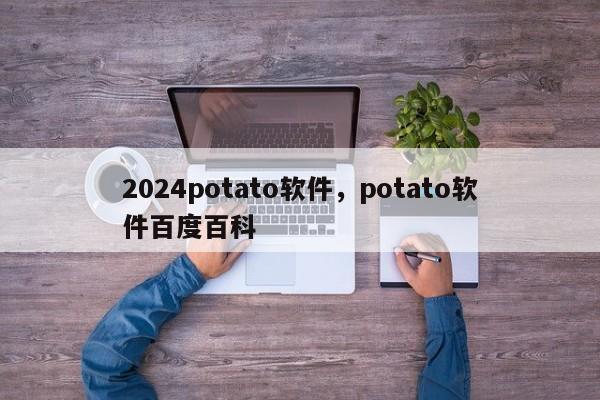 2024potato软件，potato软件百度百科