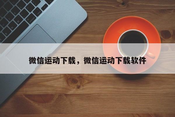 微信运动下载，微信运动下载软件