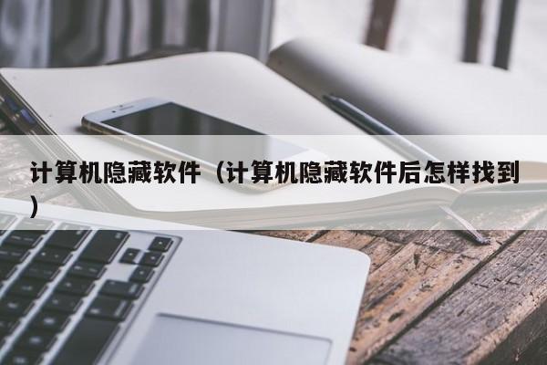 计算机隐藏软件（计算机隐藏软件后怎样找到）