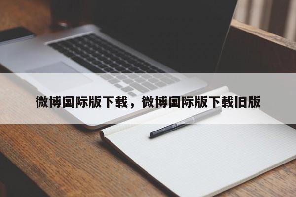 微博国际版下载，微博国际版下载旧版