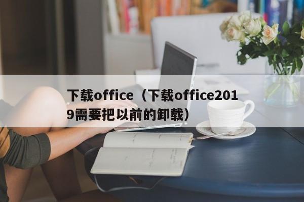 下载office（下载office2019需要把以前的卸载）