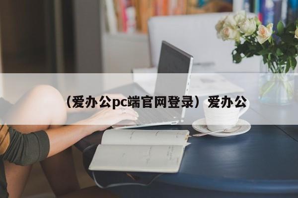 （爱办公pc端官网登录）爱办公