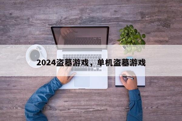 2024盗墓游戏，单机盗墓游戏