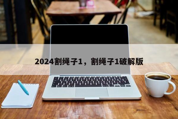 2024割绳子1，割绳子1破解版