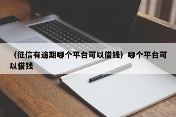 （征信有逾期哪个平台可以借钱）哪个平台可以借钱