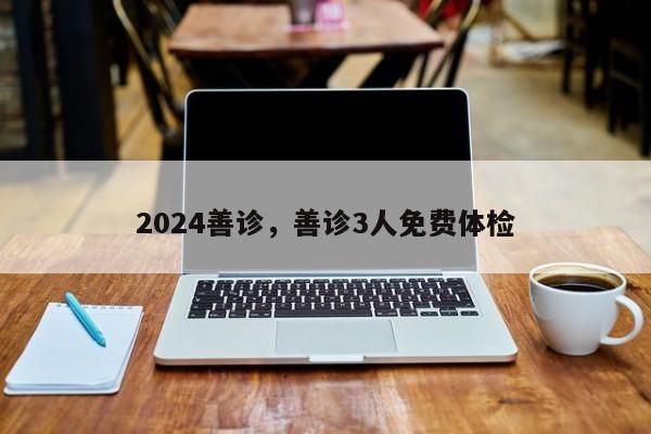 2024善诊，善诊3人免费体检