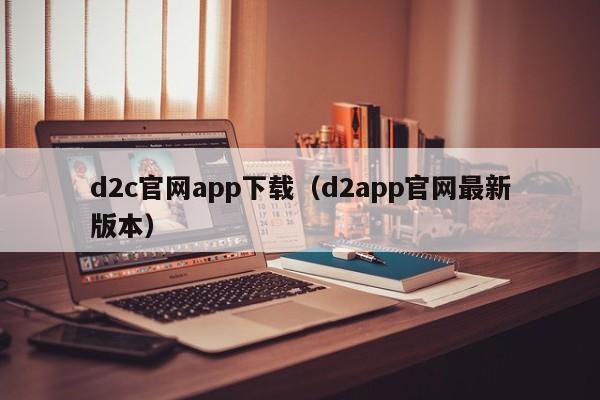 d2c官网app下载（d2app官网最新版本）